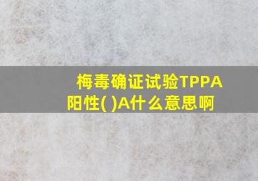 梅毒确证试验TPPA阳性( )A什么意思啊